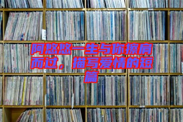 阿悠悠一生與你擦肩而過，描寫愛情的短篇