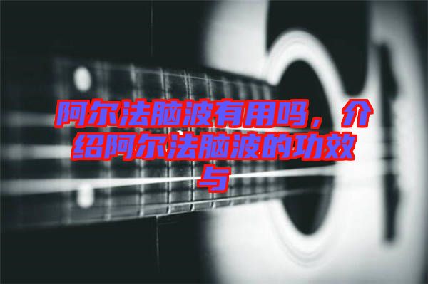 阿爾法腦波有用嗎，介紹阿爾法腦波的功效與