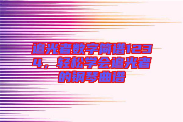 追光者數(shù)字簡(jiǎn)譜1234，輕松學(xué)會(huì)追光者的鋼琴曲譜