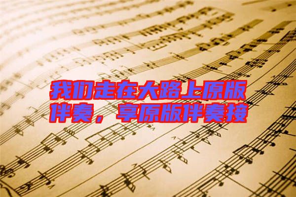 我們走在大路上原版伴奏，享原版伴奏接