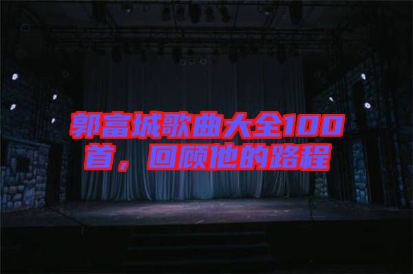 郭富城歌曲大全100首，回顧他的路程