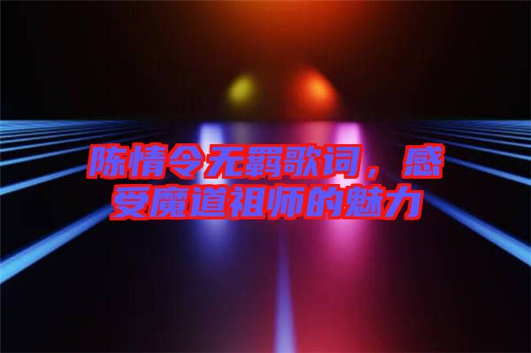 陳情令無羈歌詞，感受魔道祖師的魅力