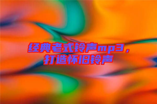 經(jīng)典老式鈴聲mp3，打造懷舊鈴聲