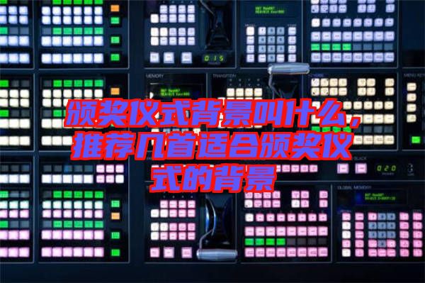頒獎儀式背景叫什么，推薦幾首適合頒獎儀式的背景