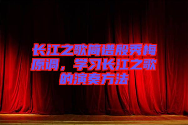長江之歌簡譜殷秀梅原調(diào)，學(xué)習(xí)長江之歌的演奏方法