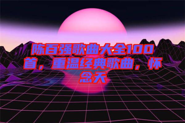 陳百強歌曲大全100首，重溫經(jīng)典歌曲，懷念天