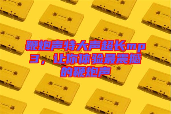 鞭炮聲特大聲超長(zhǎng)mp3，讓你體驗(yàn)最震撼的鞭炮聲