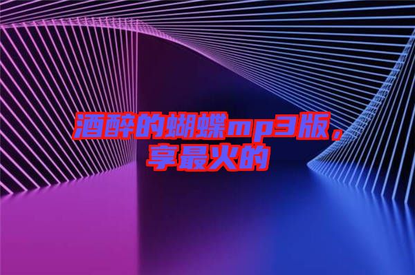 酒醉的蝴蝶mp3版，享最火的