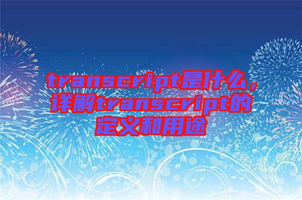 transcript是什么，詳解transcript的定義和用途