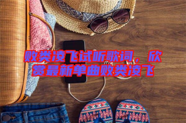 敗類凌飛試聽歌詞，欣賞最新單曲敗類凌飛