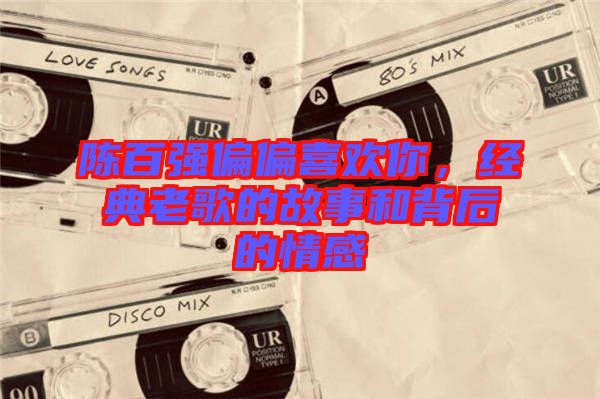 陳百強(qiáng)偏偏喜歡你，經(jīng)典老歌的故事和背后的情感