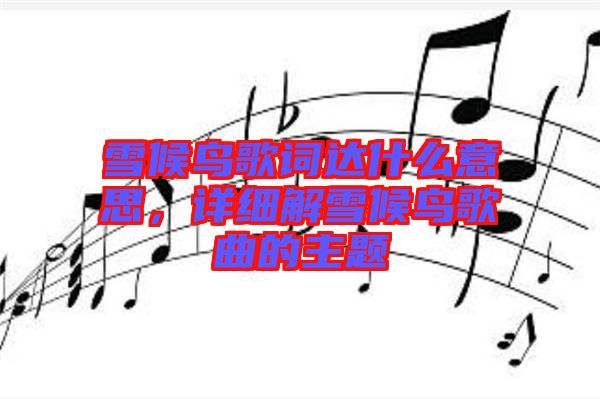 雪候鳥歌詞達什么意思，詳細解雪候鳥歌曲的主題