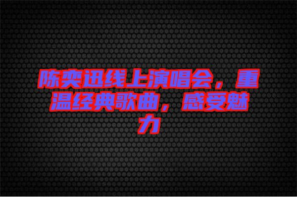 陳奕迅線上演唱會，重溫經(jīng)典歌曲，感受魅力