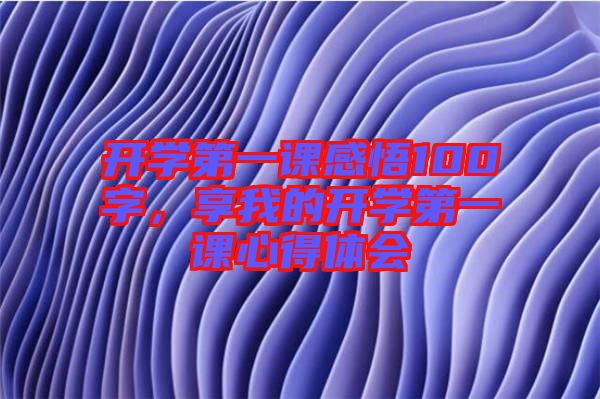 開(kāi)學(xué)第一課感悟100字，享我的開(kāi)學(xué)第一課心得體會(huì)