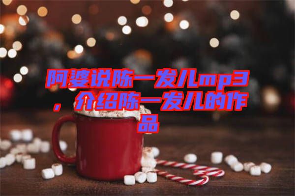 阿婆說陳一發(fā)兒mp3，介紹陳一發(fā)兒的作品