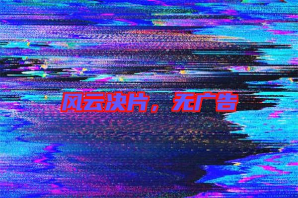 風(fēng)云決片，無廣告
