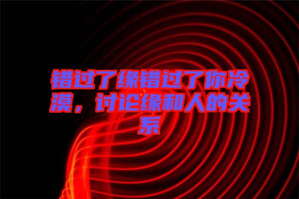錯過了緣錯過了你冷漠，討論緣和人的關(guān)系