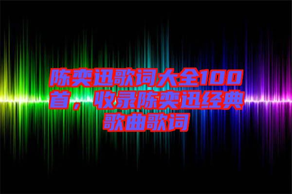 陳奕迅歌詞大全100首，收錄陳奕迅經(jīng)典歌曲歌詞