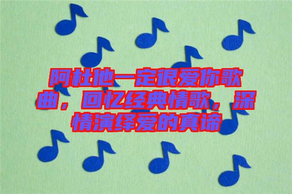 阿杜他一定很愛(ài)你歌曲，回憶經(jīng)典情歌，深情演繹愛(ài)的真諦