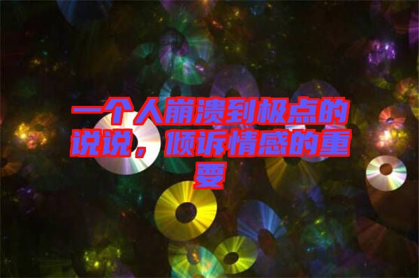 一個(gè)人崩潰到極點(diǎn)的說說，傾訴情感的重要