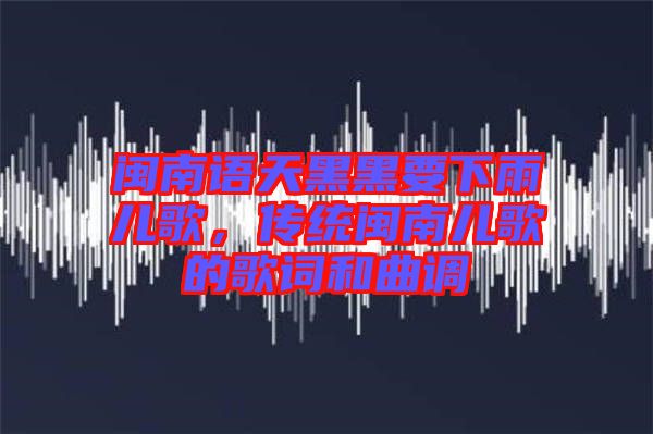 閩南語天黑黑要下雨兒歌，傳統(tǒng)閩南兒歌的歌詞和曲調(diào)