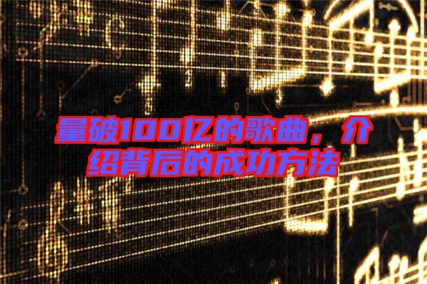 量破100億的歌曲，介紹背后的成功方法