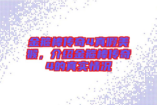 金箍棒傳奇4真假美猴，介紹金箍棒傳奇4的真實(shí)情況