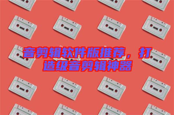 音剪輯軟件版推薦，打造級(jí)音剪輯神器