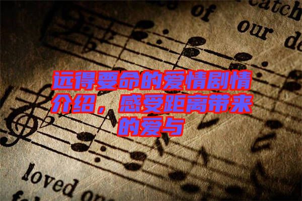 遠(yuǎn)得要命的愛(ài)情劇情介紹，感受距離帶來(lái)的愛(ài)與