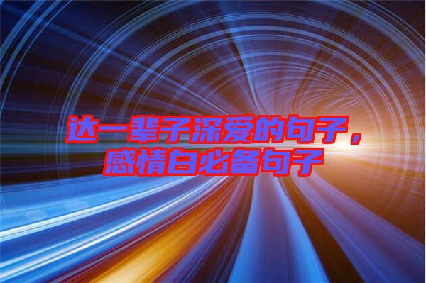 達(dá)一輩子深?lèi)?ài)的句子，感情白必備句子