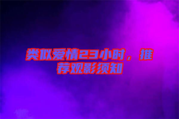 類似愛情23小時，推薦觀影須知
