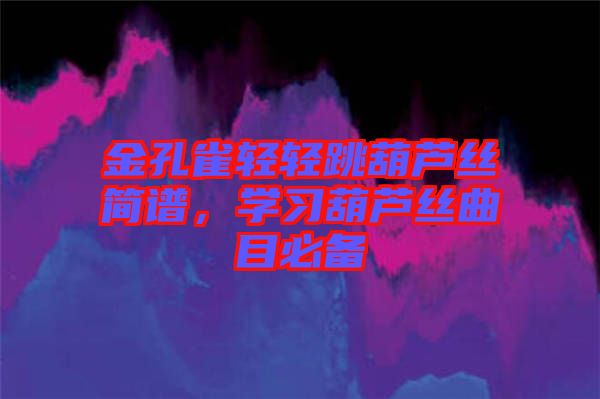 金孔雀輕輕跳葫蘆絲簡(jiǎn)譜，學(xué)習(xí)葫蘆絲曲目必備