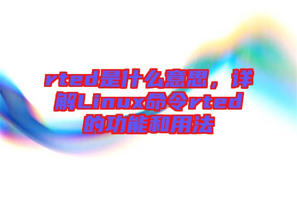 rted是什么意思，詳解Linux命令rted的功能和用法