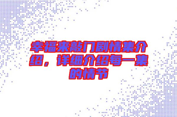 幸福來敲門劇情集介紹，詳細(xì)介紹每一集的情節(jié)