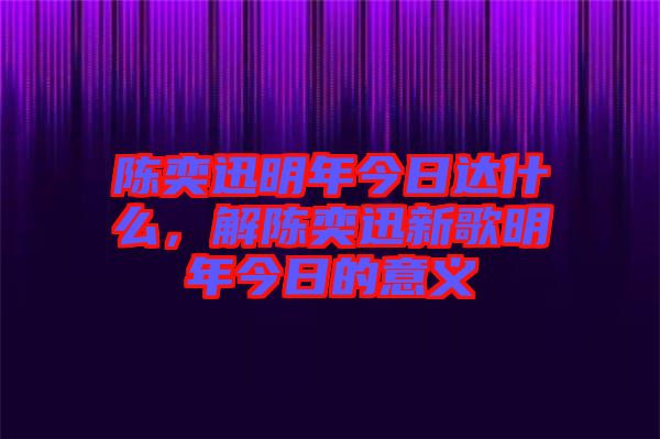 陳奕迅明年今日達什么，解陳奕迅新歌明年今日的意義