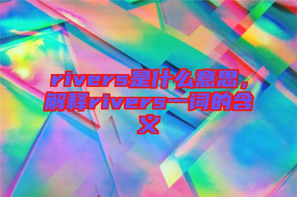 rivers是什么意思，解釋rivers一詞的含義