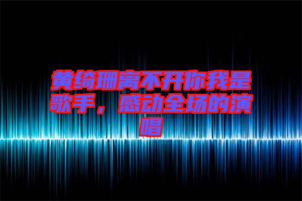 黃綺珊離不開你我是歌手，感動全場的演唱