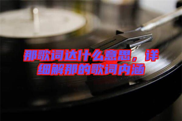 那歌詞達(dá)什么意思，詳細(xì)解那的歌詞內(nèi)涵