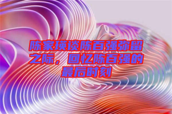 陳家瑛談陳百強(qiáng)彌留之際，回憶陳百強(qiáng)的最后時(shí)刻