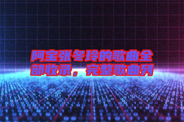 阿寶張冬玲的歌曲全部收錄，完整歌曲列