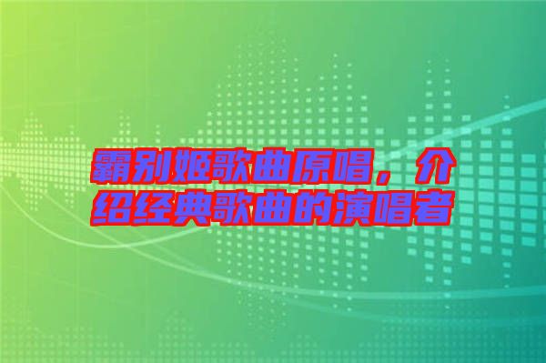霸別姬歌曲原唱，介紹經(jīng)典歌曲的演唱者