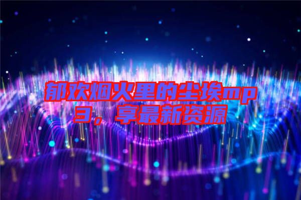 郁歡煙火里的塵埃mp3，享最新資源
