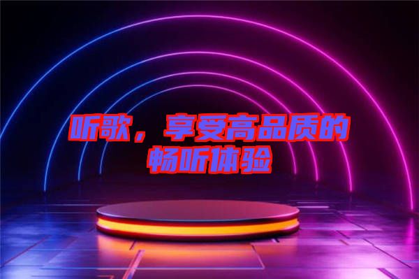 聽(tīng)歌，享受高品質(zhì)的暢聽(tīng)體驗(yàn)