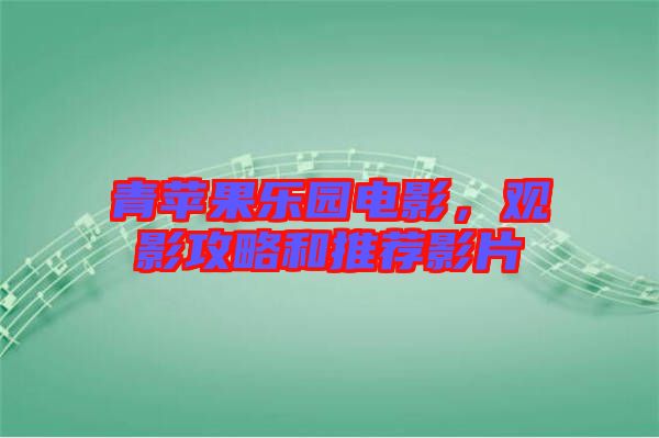 青蘋果樂園電影，觀影攻略和推薦影片
