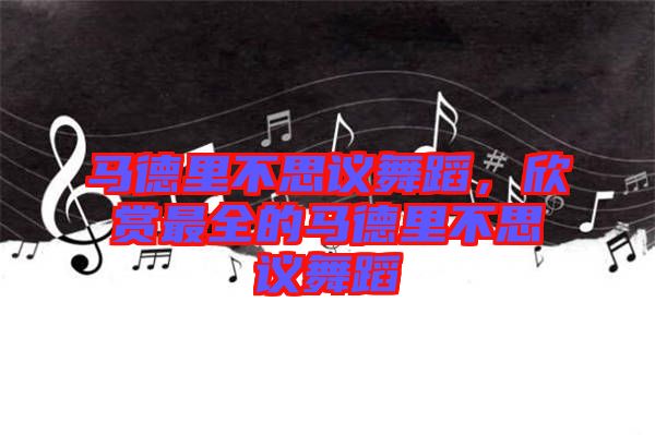 馬德里不思議舞蹈，欣賞最全的馬德里不思議舞蹈
