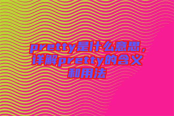 pretty是什么意思，詳解pretty的含義和用法