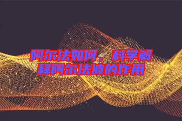 阿爾法如何，科學(xué)解釋阿爾法波的作用