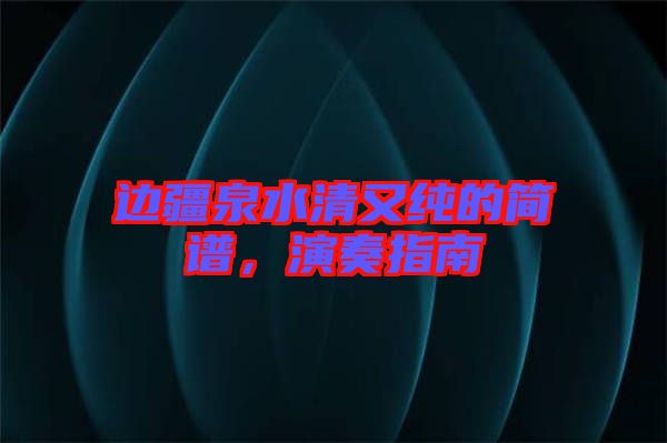 邊疆泉水清又純的簡譜，演奏指南
