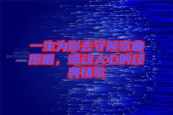 一生為你去守候歌曲原唱，感動(dòng)人心的經(jīng)典情歌