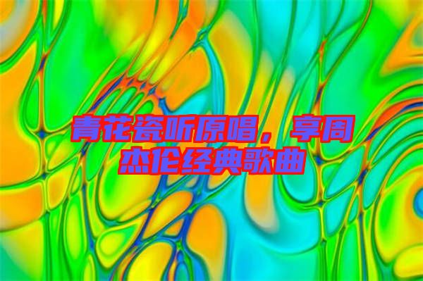 青花瓷聽(tīng)原唱，享周杰倫經(jīng)典歌曲